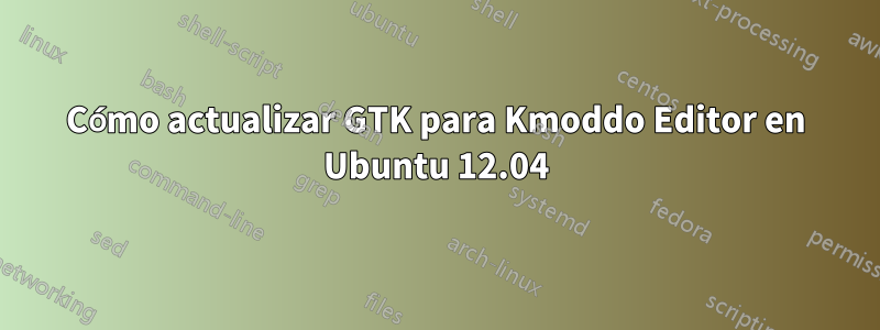 Cómo actualizar GTK para Kmoddo Editor en Ubuntu 12.04