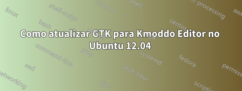 Como atualizar GTK para Kmoddo Editor no Ubuntu 12.04