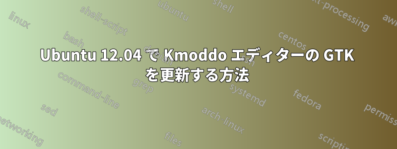 Ubuntu 12.04 で Kmoddo エディターの GTK を更新する方法