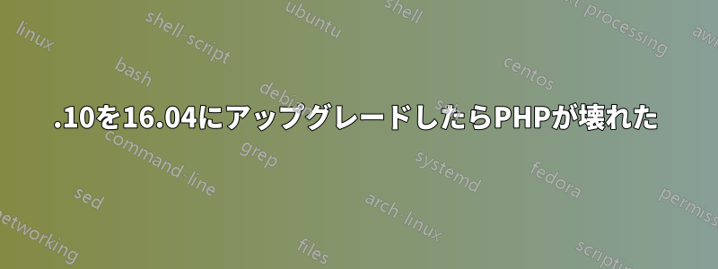 15.10を16.04にアップグレードしたらPHPが壊れた