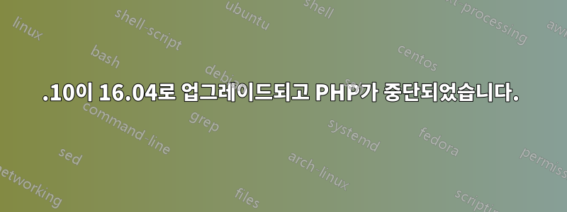 15.10이 16.04로 업그레이드되고 PHP가 중단되었습니다.