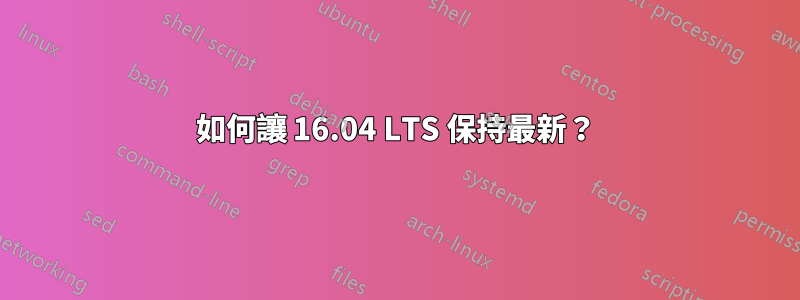 如何讓 16.04 LTS 保持最新？