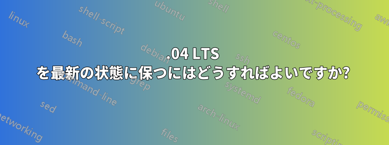 16.04 LTS を最新の状態に保つにはどうすればよいですか?