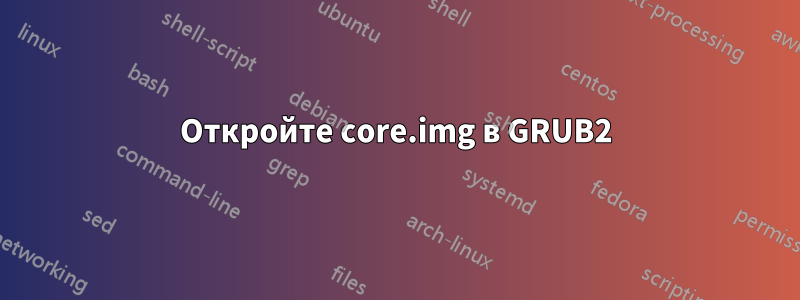 Откройте core.img в GRUB2