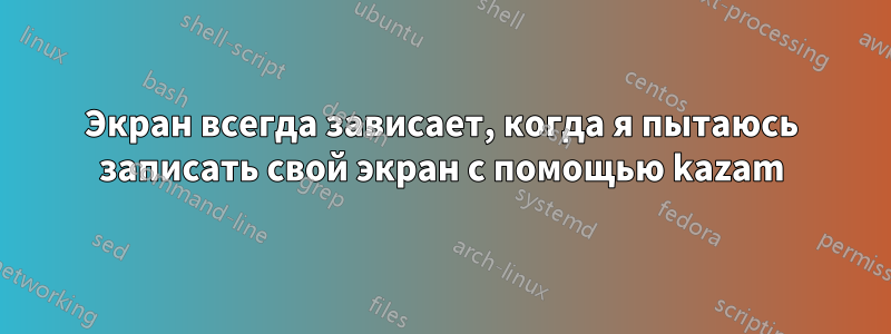 Экран всегда зависает, когда я пытаюсь записать свой экран с помощью kazam