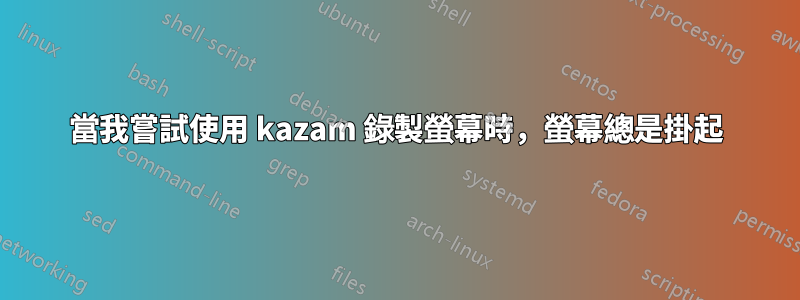 當我嘗試使用 kazam 錄製螢幕時，螢幕總是掛起