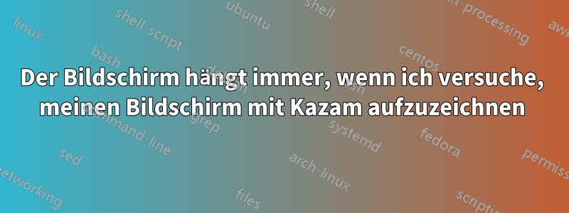 Der Bildschirm hängt immer, wenn ich versuche, meinen Bildschirm mit Kazam aufzuzeichnen