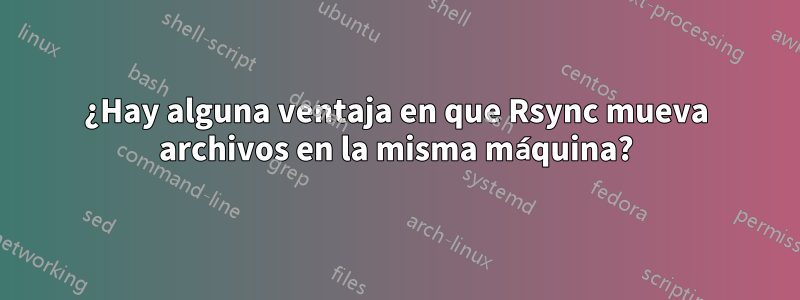 ¿Hay alguna ventaja en que Rsync mueva archivos en la misma máquina?