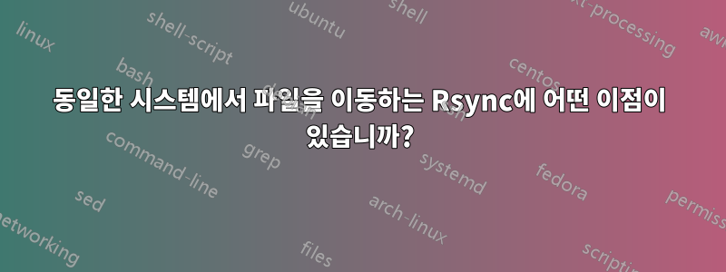 동일한 시스템에서 파일을 이동하는 Rsync에 어떤 이점이 있습니까?