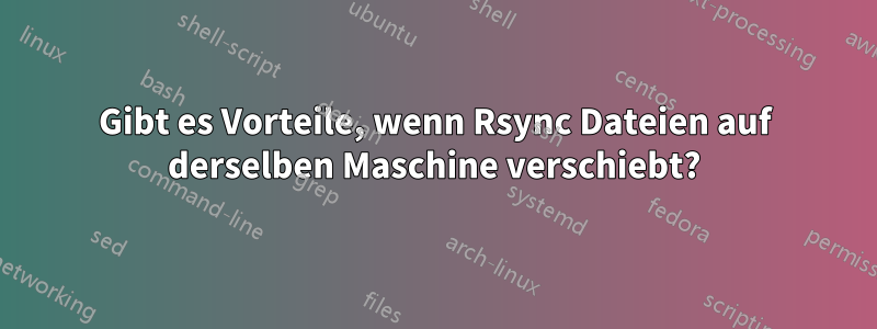 Gibt es Vorteile, wenn Rsync Dateien auf derselben Maschine verschiebt?