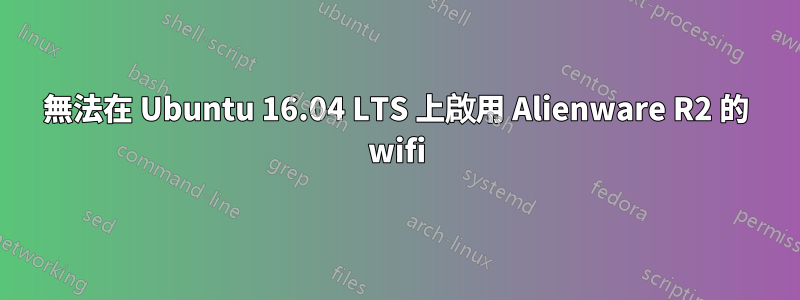 無法在 Ubuntu 16.04 LTS 上啟用 Alienware R2 的 wifi