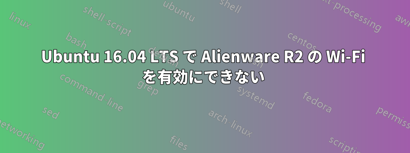 Ubuntu 16.04 LTS で Alienware R2 の Wi-Fi を有効にできない