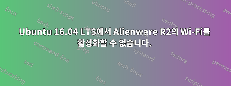 Ubuntu 16.04 LTS에서 Alienware R2의 Wi-Fi를 활성화할 수 없습니다.