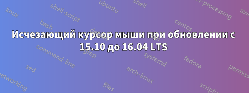 Исчезающий курсор мыши при обновлении с 15.10 до 16.04 LTS