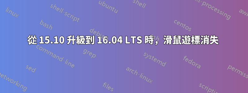 從 15.10 升級到 16.04 LTS 時，滑鼠遊標消失