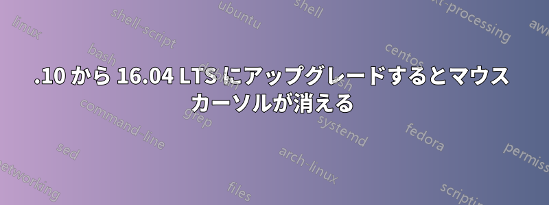 15.10 から 16.04 LTS にアップグレードするとマウス カーソルが消える