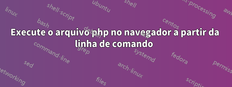 Execute o arquivo php no navegador a partir da linha de comando 