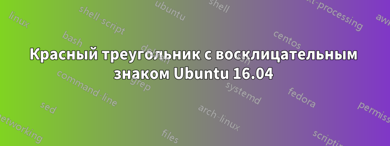 Красный треугольник с восклицательным знаком Ubuntu 16.04