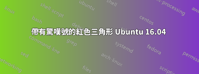 帶有驚嘆號的紅色三角形 Ubuntu 16.04