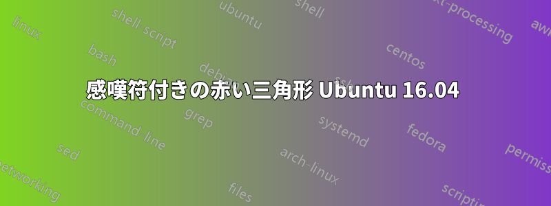 感嘆符付きの赤い三角形 Ubuntu 16.04