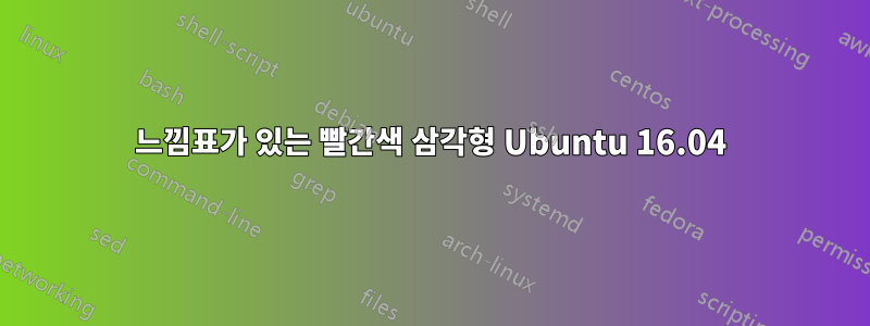 느낌표가 있는 빨간색 삼각형 Ubuntu 16.04