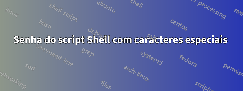 Senha do script Shell com caracteres especiais