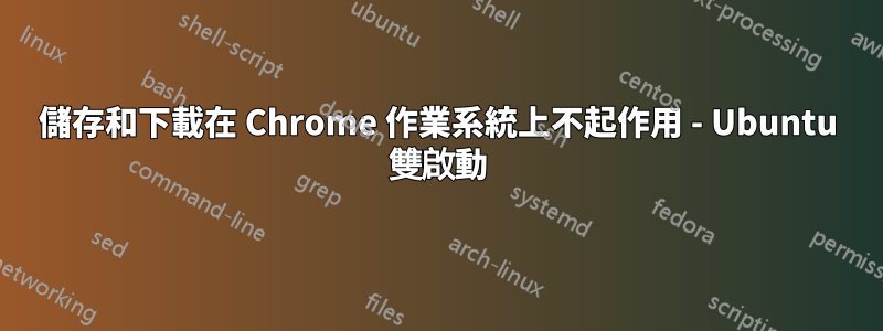 儲存和下載在 Chrome 作業系統上不起作用 - Ubuntu 雙啟動