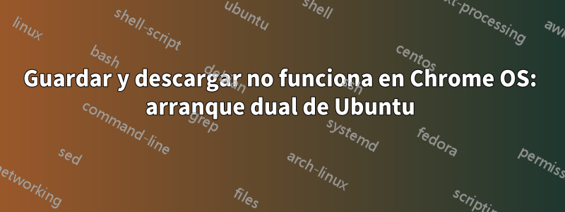 Guardar y descargar no funciona en Chrome OS: arranque dual de Ubuntu