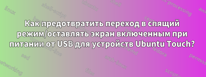 Как предотвратить переход в спящий режим/оставлять экран включенным при питании от USB для устройств Ubuntu Touch?