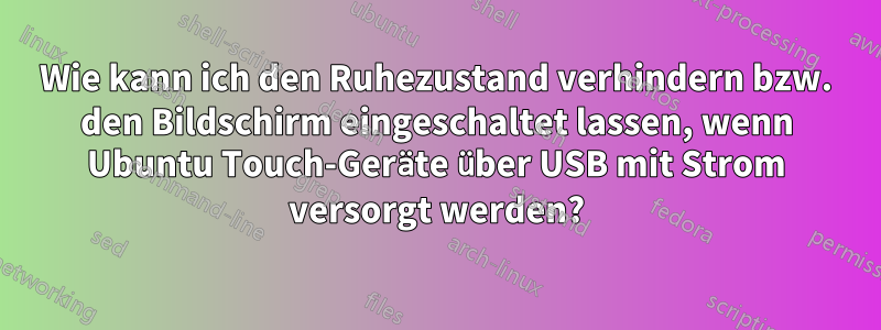 Wie kann ich den Ruhezustand verhindern bzw. den Bildschirm eingeschaltet lassen, wenn Ubuntu Touch-Geräte über USB mit Strom versorgt werden?