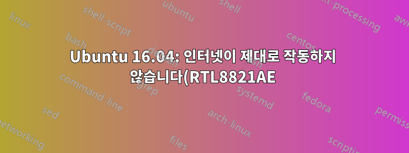 Ubuntu 16.04: 인터넷이 제대로 작동하지 않습니다(RTL8821AE)