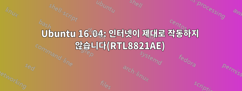 Ubuntu 16.04: 인터넷이 제대로 작동하지 않습니다(RTL8821AE)