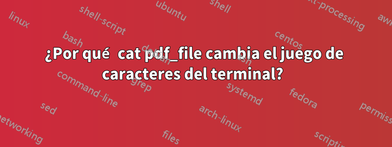 ¿Por qué cat pdf_file cambia el juego de caracteres del terminal? 