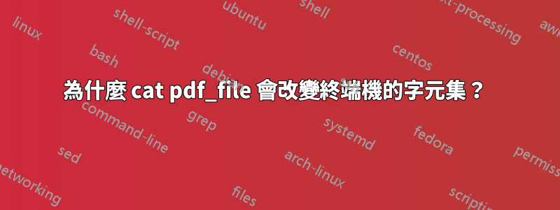 為什麼 cat pdf_file 會改變終端機的字元集？ 