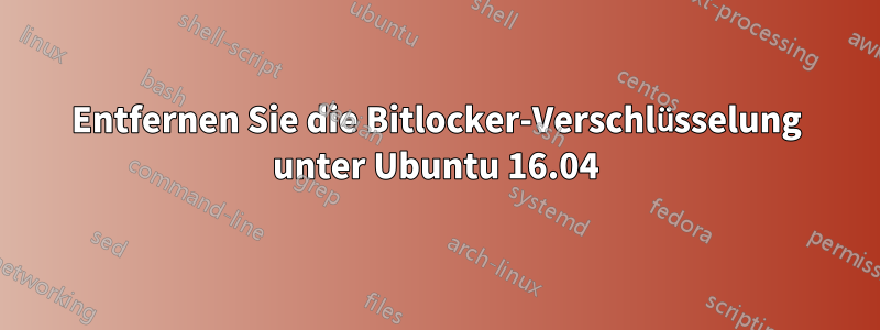 Entfernen Sie die Bitlocker-Verschlüsselung unter Ubuntu 16.04