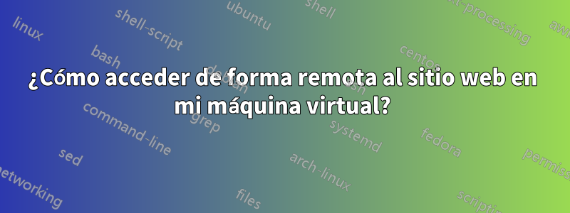 ¿Cómo acceder de forma remota al sitio web en mi máquina virtual?