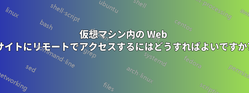 仮想マシン内の Web サイトにリモートでアクセスするにはどうすればよいですか?