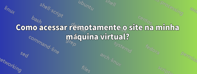 Como acessar remotamente o site na minha máquina virtual?