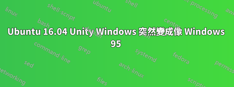 Ubuntu 16.04 Unity Windows 突然變成像 Windows 95