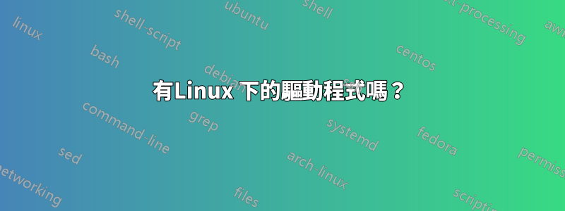 有Linux 下的驅動程式嗎？