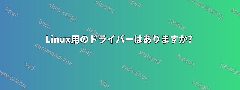 Linux用のドライバーはありますか?