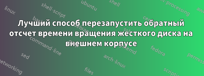 Лучший способ перезапустить обратный отсчет времени вращения жесткого диска на внешнем корпусе