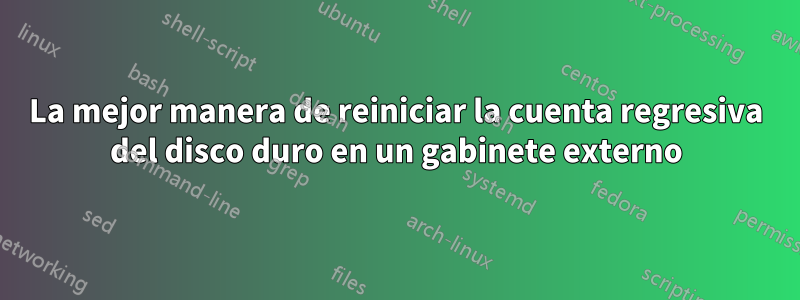 La mejor manera de reiniciar la cuenta regresiva del disco duro en un gabinete externo