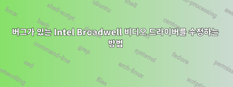 버그가 있는 Intel Broadwell 비디오 드라이버를 수정하는 방법