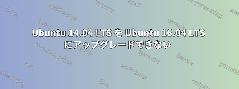 Ubuntu 14.04 LTS を Ubuntu 16.04 LTS にアップグレードできない 