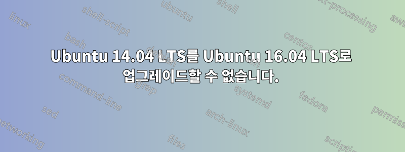 Ubuntu 14.04 LTS를 Ubuntu 16.04 LTS로 업그레이드할 수 없습니다.