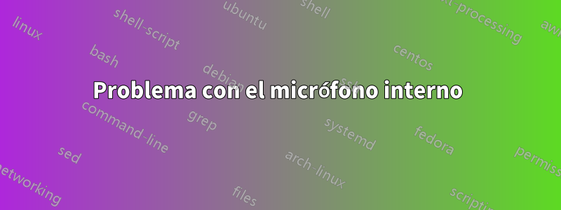 Problema con el micrófono interno