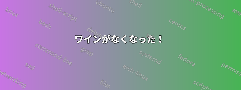 ワインがなくなった！