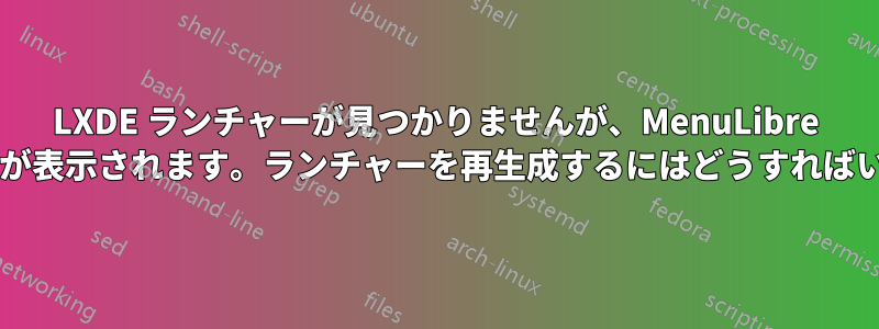 LXDE ランチャーが見つかりませんが、MenuLibre にはアプリが表示されます。ランチャーを再生成するにはどうすればいいですか?