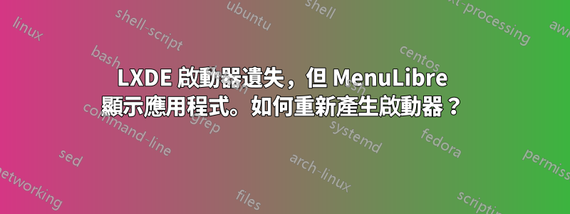 LXDE 啟動器遺失，但 MenuLibre 顯示應用程式。如何重新產生啟動器？